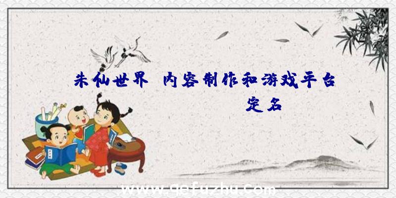 《朱仙世界》内容制作和游戏平台《PROJECT